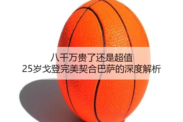 八千万贵了还是超值 25岁戈登完美契合巴萨的深度解析